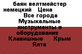 баян велтмейстер немецкий › Цена ­ 250 000 - Все города Музыкальные инструменты и оборудование » Клавишные   . Крым,Ялта